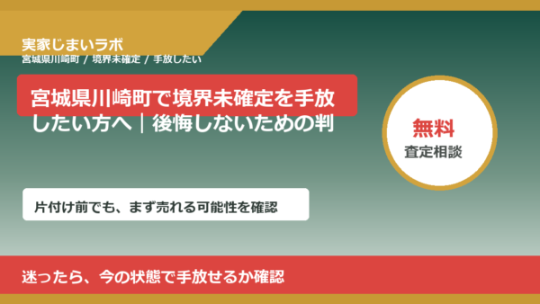 宮城県川崎町で境界未確定を手放したい方へ｜後悔しないための判断軸